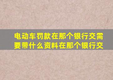 电动车罚款在那个银行交需要带什么资料在那个银行交