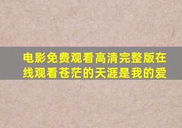 电影免费观看高清完整版在线观看苍茫的天涯是我的爱