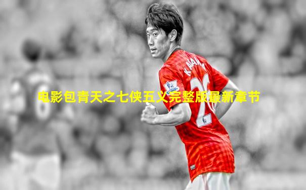电影包青天之七侠五义完整版最新章节