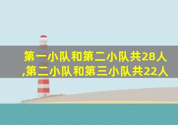 第一小队和第二小队共28人,第二小队和第三小队共22人