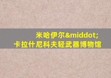 米哈伊尔·卡拉什尼科夫轻武器博物馆