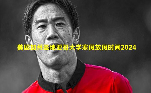 美国加州圣地亚哥大学寒假放假时间2024