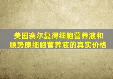 美国赛尔复得细胞营养液和顺势康细胞营养液的真实价格