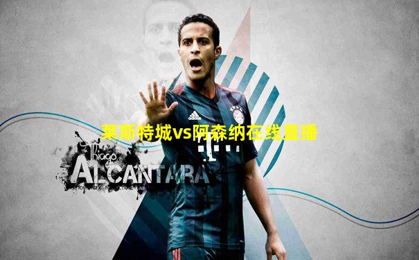 莱斯特城vs阿森纳在线直播
