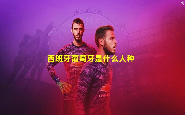 西班牙葡萄牙是什么人种