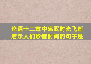 论语十二章中感叹时光飞逝启示人们珍惜时间的句子是