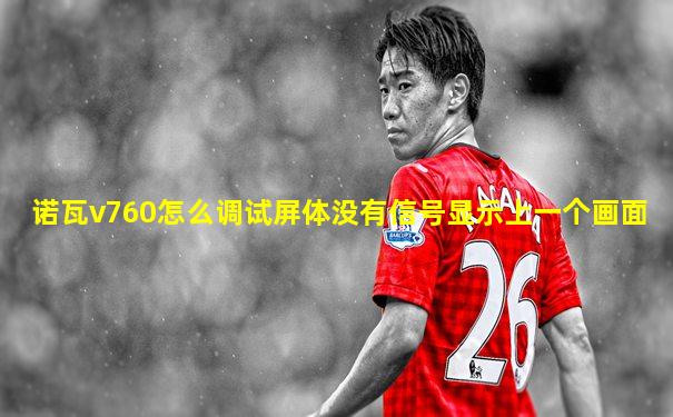 诺瓦v760怎么调试屏体没有信号显示上一个画面