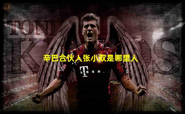 辛巴合伙人张小双是哪里人