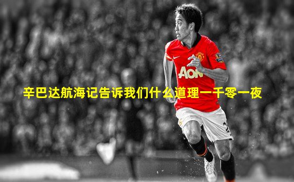辛巴达航海记告诉我们什么道理一千零一夜