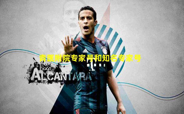 青医附院专家号和知名专家号