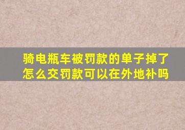 骑电瓶车被罚款的单子掉了怎么交罚款可以在外地补吗