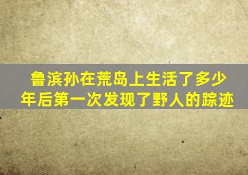 鲁滨孙在荒岛上生活了多少年后第一次发现了野人的踪迹