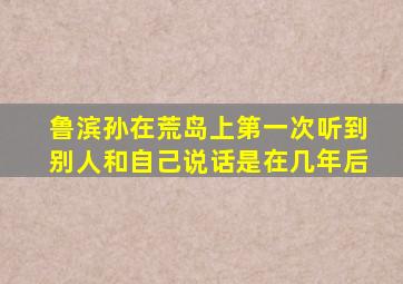 鲁滨孙在荒岛上第一次听到别人和自己说话是在几年后