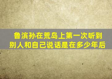 鲁滨孙在荒岛上第一次听到别人和自己说话是在多少年后