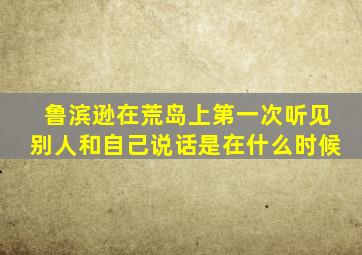 鲁滨逊在荒岛上第一次听见别人和自己说话是在什么时候