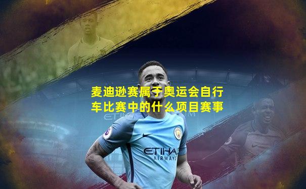 麦迪逊赛属于奥运会自行车比赛中的什么项目赛事