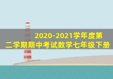 2020-2021学年度第二学期期中考试数学七年级下册