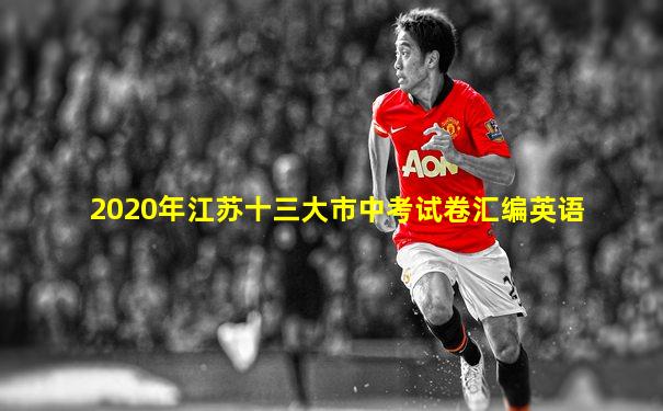 2020年江苏十三大市中考试卷汇编英语