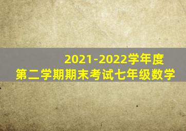 2021-2022学年度第二学期期末考试七年级数学