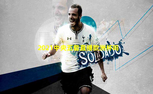 2021中央五套直播欧洲杯吗