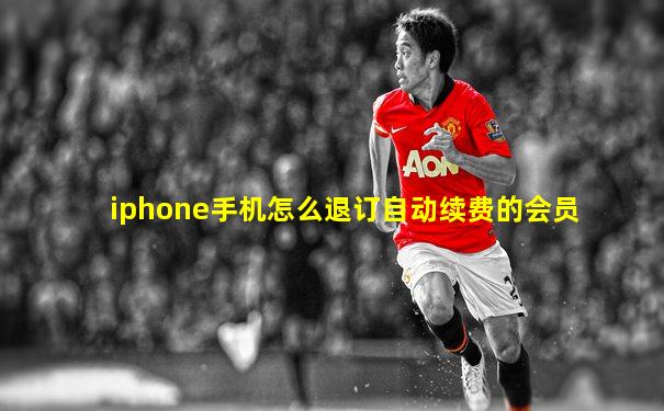 iphone手机怎么退订自动续费的会员