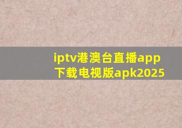 iptv港澳台直播app下载电视版apk2025