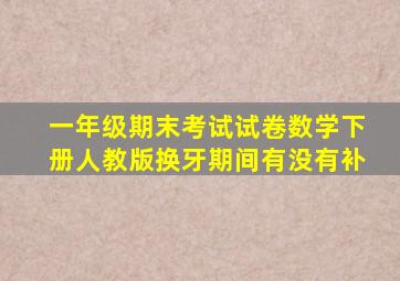 一年级期末考试试卷数学下册人教版换牙期间有没有补