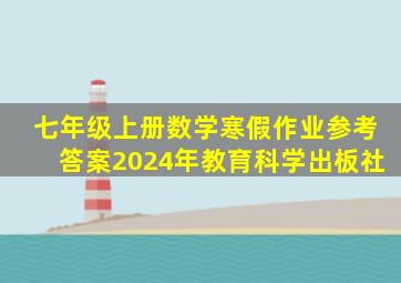 七年级上册数学寒假作业参考答案2024年教育科学出板社