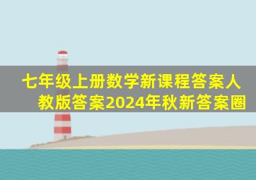 七年级上册数学新课程答案人教版答案2024年秋新答案圈