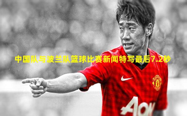中国队与波兰队篮球比赛新闻特写最后7.2秒