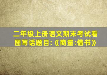 二年级上册语文期末考试看图写话题目:《商量:借书》