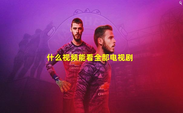 什么视频能看全部电视剧