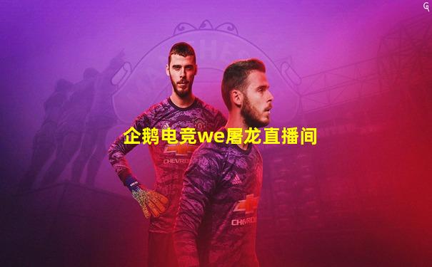 企鹅电竞we屠龙直播间