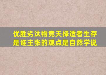 优胜劣汰物竞天择适者生存是谁主张的观点是自然学说
