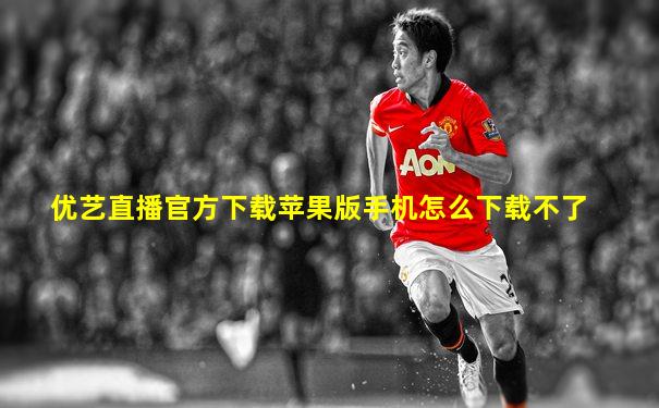 优艺直播官方下载苹果版手机怎么下载不了