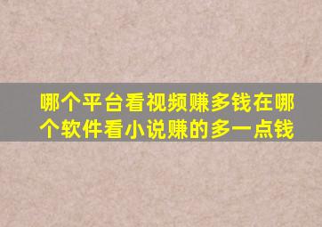 哪个平台看视频赚多钱在哪个软件看小说赚的多一点钱