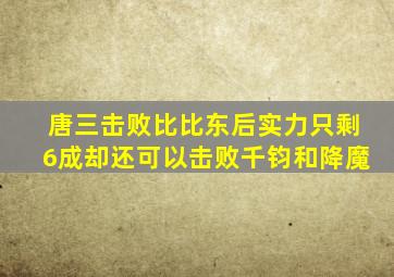 唐三击败比比东后实力只剩6成却还可以击败千钧和降魔