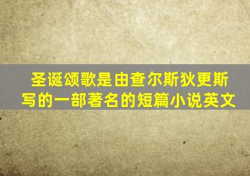 圣诞颂歌是由查尔斯狄更斯写的一部著名的短篇小说英文