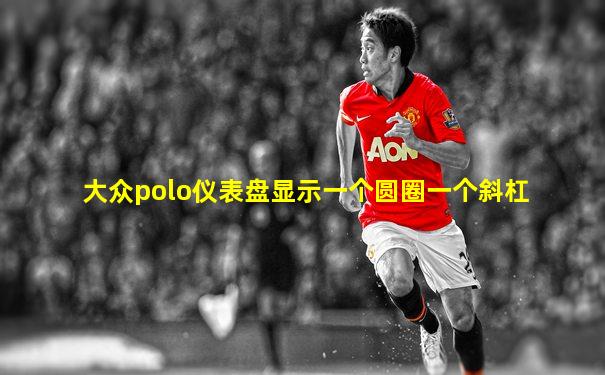 大众polo仪表盘显示一个圆圈一个斜杠