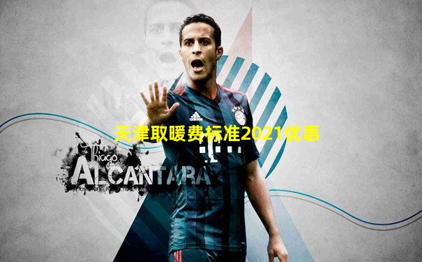 天津取暖费标准2021优惠