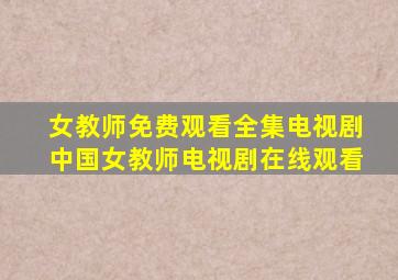 女教师免费观看全集电视剧中国女教师电视剧在线观看