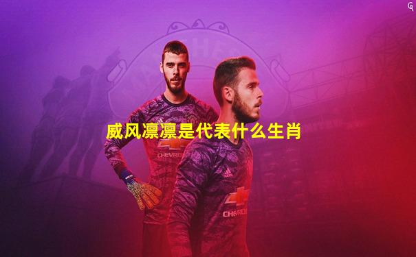 威风凛凛是代表什么生肖