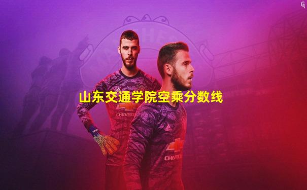 山东交通学院空乘分数线