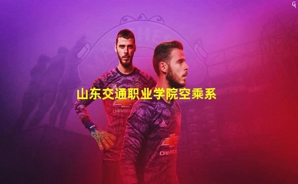 山东交通职业学院空乘系