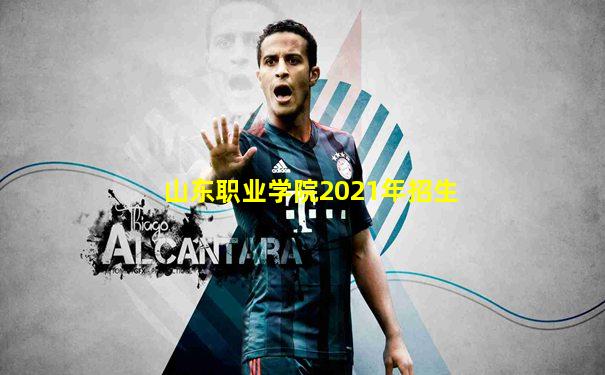 山东职业学院2021年招生