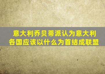意大利乔贝蒂派认为意大利各国应该以什么为首结成联盟