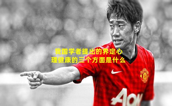 我国学者提出的界定心理健康的三个方面是什么