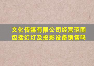 文化传媒有限公司经营范围包括幻灯及投影设备销售吗