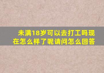 未满18岁可以去打工吗现在怎么样了呢请问怎么回答