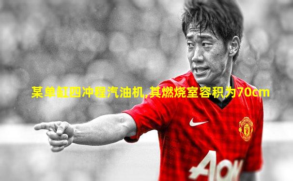 某单缸四冲程汽油机,其燃烧室容积为70cm